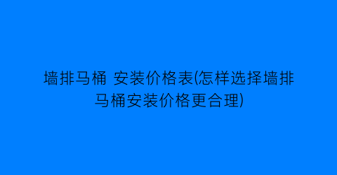 墙排马桶 安装价格表(怎样选择墙排马桶安装价格更合理)